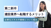 第二新卒が建設業界に入る3つのメリット！求められる能力や資格について解説